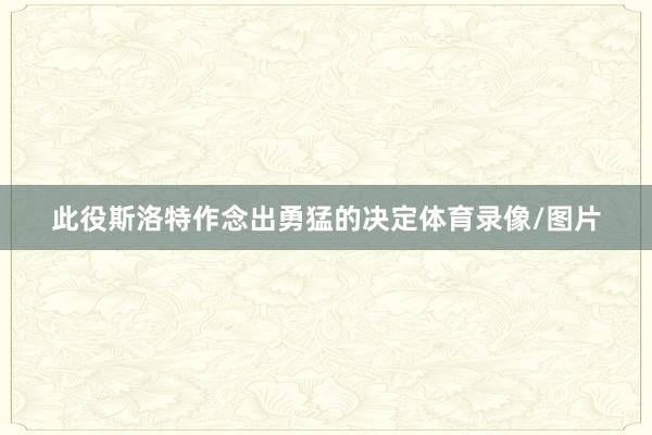 此役斯洛特作念出勇猛的决定体育录像/图片