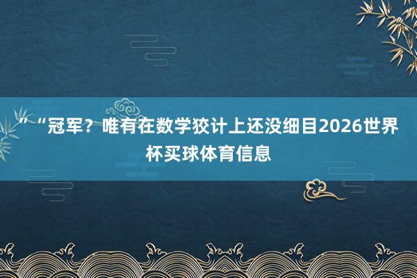 ”“冠军？唯有在数学狡计上还没细目2026世界杯买球体育信息