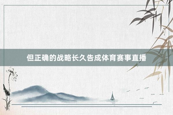 但正确的战略长久告成体育赛事直播
