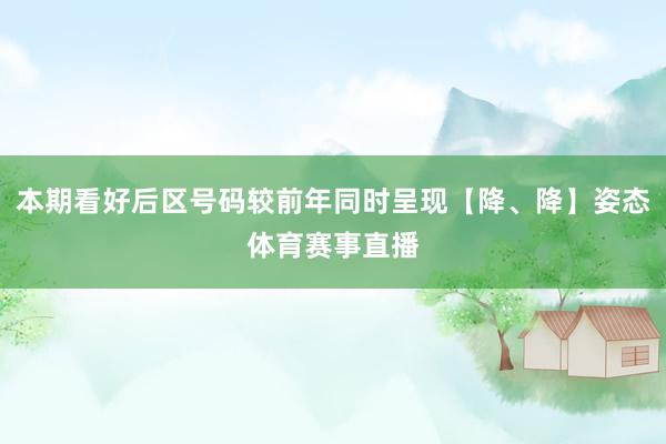 本期看好后区号码较前年同时呈现【降、降】姿态体育赛事直播