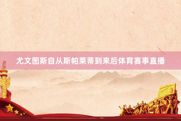 尤文图斯自从斯帕莱蒂到来后体育赛事直播