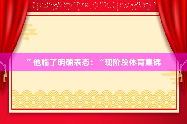 ”他临了明确表态：“现阶段体育集锦