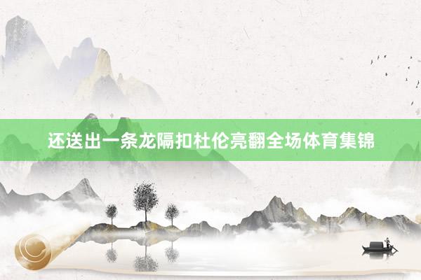 还送出一条龙隔扣杜伦亮翻全场体育集锦