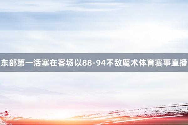 东部第一活塞在客场以88-94不敌魔术体育赛事直播