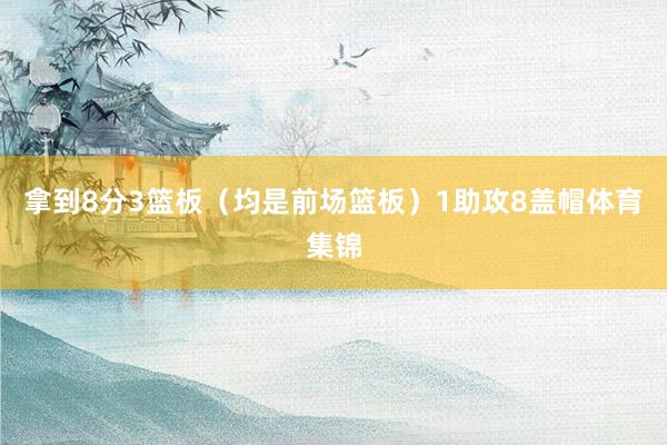 拿到8分3篮板（均是前场篮板）1助攻8盖帽体育集锦