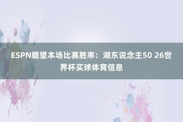 ESPN瞻望本场比赛胜率：湖东说念主50 26世界杯买球体育信息