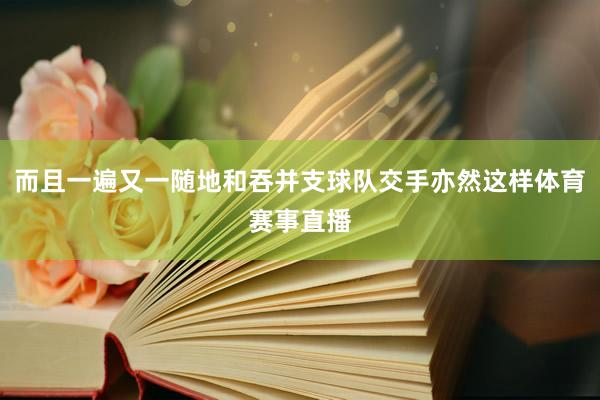 而且一遍又一随地和吞并支球队交手亦然这样体育赛事直播