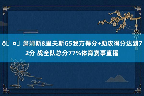 🤔詹姆斯&里夫斯G5我方得分+助攻得分达到72分 战全队总分77%体育赛事直播
