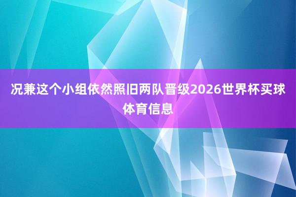 况兼这个小组依然照旧两队晋级2026世界杯买球体育信息