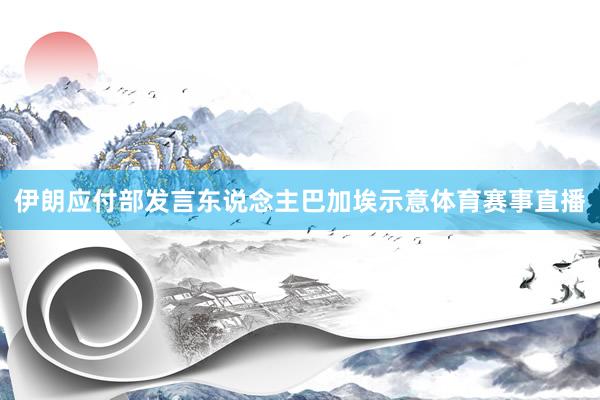 伊朗应付部发言东说念主巴加埃示意体育赛事直播