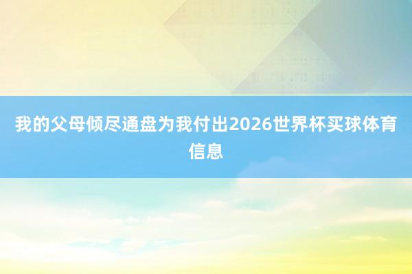 我的父母倾尽通盘为我付出2026世界杯买球体育信息