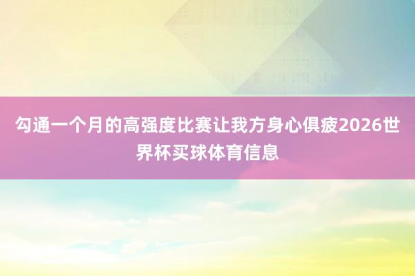勾通一个月的高强度比赛让我方身心俱疲2026世界杯买球体育信息