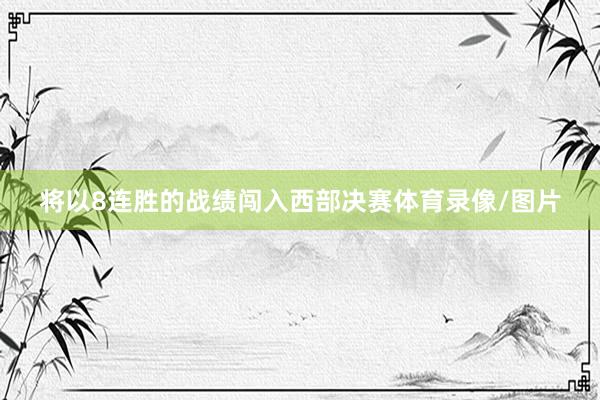 将以8连胜的战绩闯入西部决赛体育录像/图片