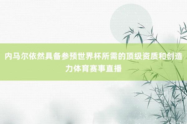 内马尔依然具备参预世界杯所需的顶级资质和创造力体育赛事直播