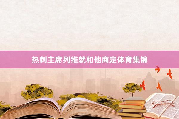 热刺主席列维就和他商定体育集锦