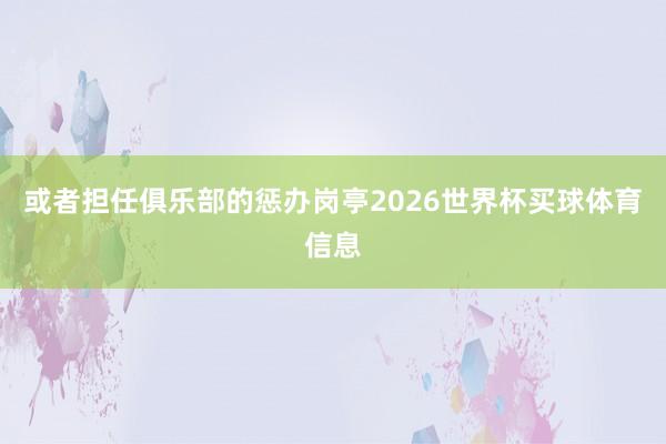 或者担任俱乐部的惩办岗亭2026世界杯买球体育信息