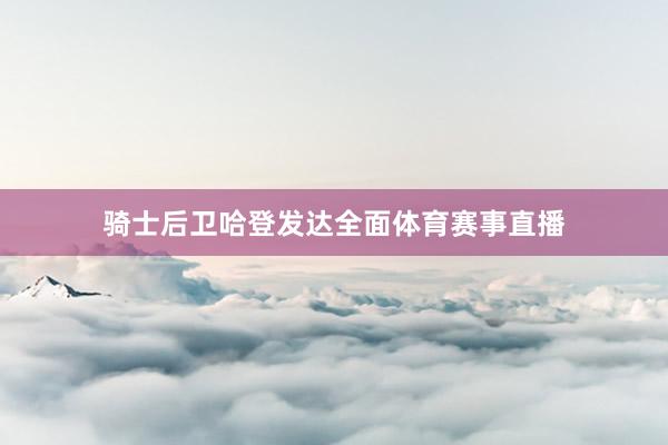 骑士后卫哈登发达全面体育赛事直播