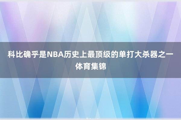 科比确乎是NBA历史上最顶级的单打大杀器之一体育集锦