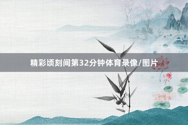 精彩顷刻间第32分钟体育录像/图片