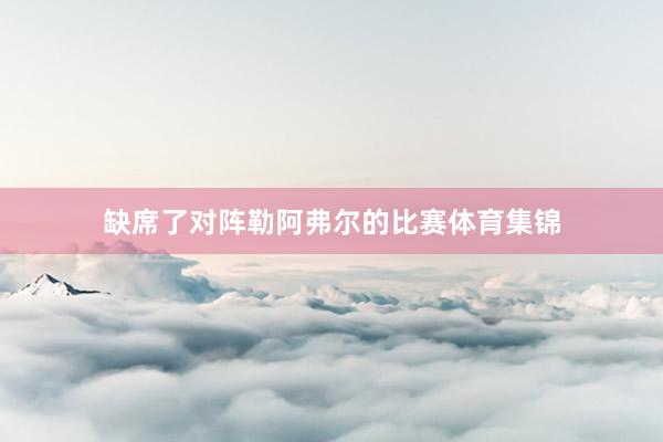 缺席了对阵勒阿弗尔的比赛体育集锦