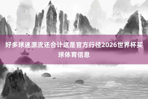 好多球迷源流还合计这是官方行径2026世界杯买球体育信息