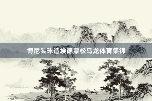博尼头球造埃德蒙松乌龙体育集锦