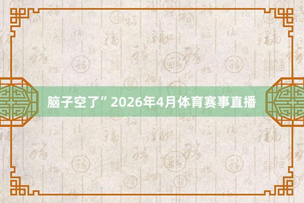 脑子空了”2026年4月体育赛事直播