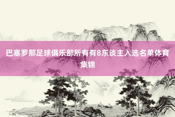 巴塞罗那足球俱乐部所有有8东谈主入选名单体育集锦