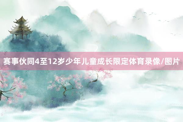 赛事伙同4至12岁少年儿童成长限定体育录像/图片