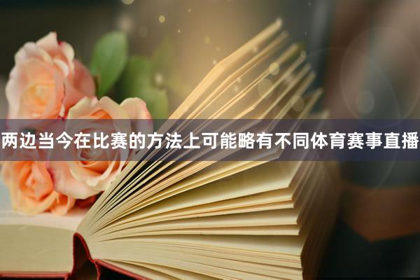 两边当今在比赛的方法上可能略有不同体育赛事直播