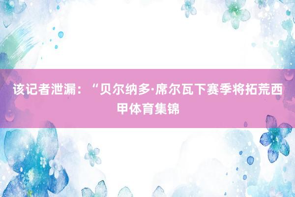 该记者泄漏：“贝尔纳多·席尔瓦下赛季将拓荒西甲体育集锦