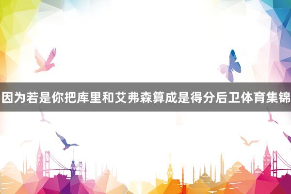 因为若是你把库里和艾弗森算成是得分后卫体育集锦