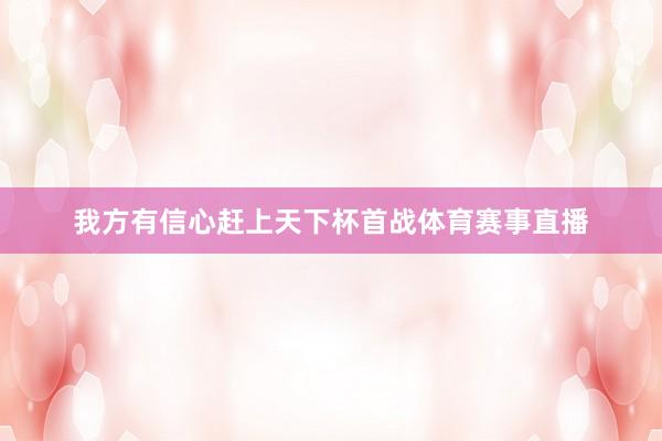 我方有信心赶上天下杯首战体育赛事直播