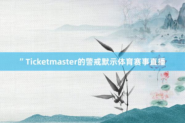 ”Ticketmaster的警戒默示体育赛事直播