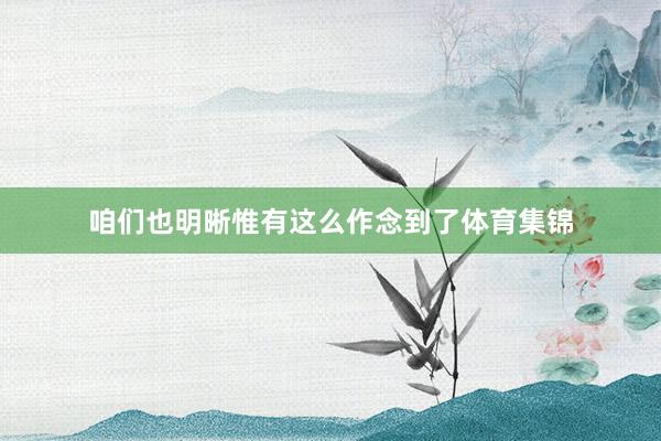 咱们也明晰惟有这么作念到了体育集锦