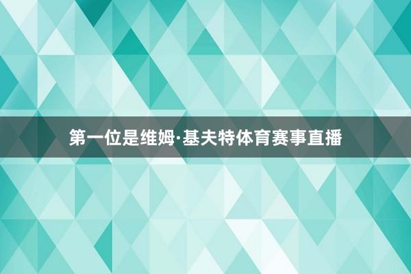 第一位是维姆·基夫特体育赛事直播