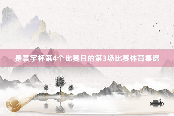 是寰宇杯第4个比赛日的第3场比赛体育集锦