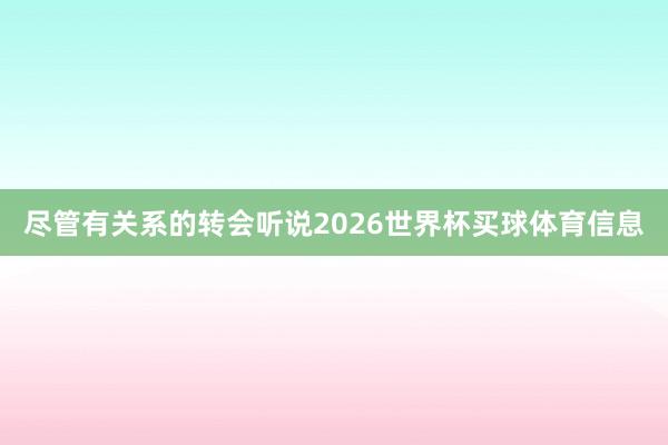 尽管有关系的转会听说2026世界杯买球体育信息