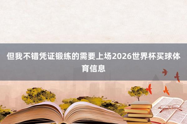 但我不错凭证锻练的需要上场2026世界杯买球体育信息