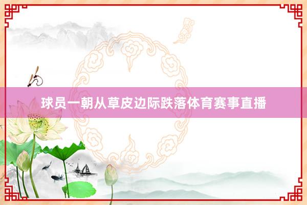 球员一朝从草皮边际跌落体育赛事直播