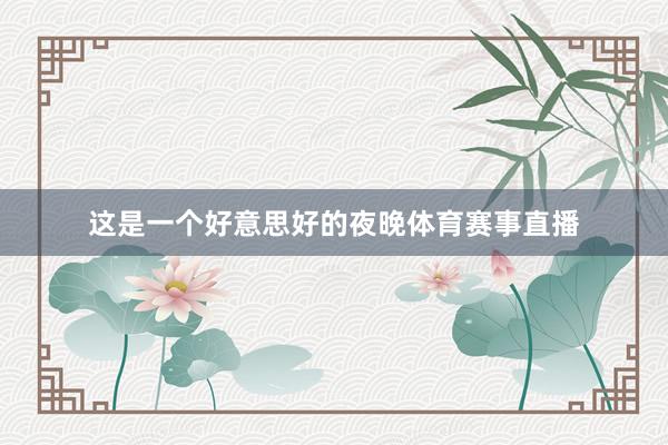 这是一个好意思好的夜晚体育赛事直播