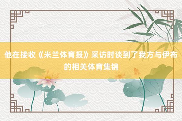 他在接收《米兰体育报》采访时谈到了我方与伊布的相关体育集锦