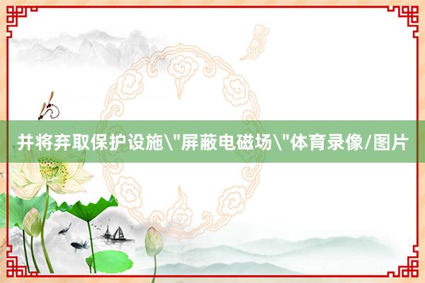 并将弃取保护设施