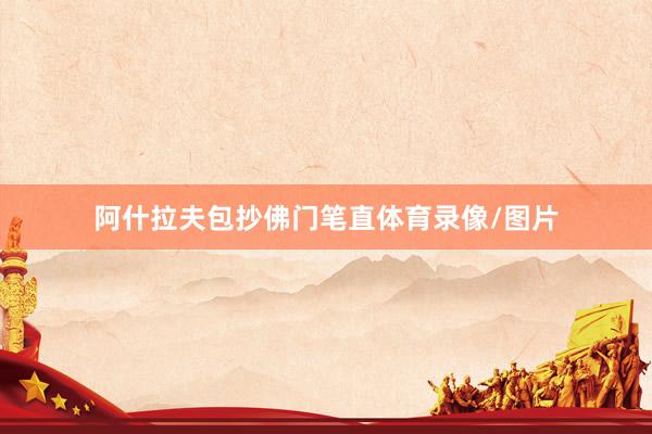 阿什拉夫包抄佛门笔直体育录像/图片