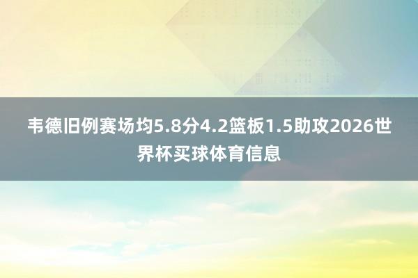韦德旧例赛场均5.8分4.2篮板1.5助攻2026世界杯买球体育信息